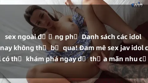 sex ngoài đường phố Danh sách các idol JAV hot nhất hiện nay không thể bỏ qua! Đam mê sex jav idol có thể khám phá ngay để thỏa mãn nhu cầu giải trí của mình!